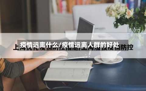 疫情远离什么/疫情远离人群的好处-第2张图片