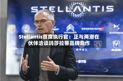 Stellantis首席执行官:正与两潜在伙伴洽谈玛莎拉蒂品牌合作-第3张图片