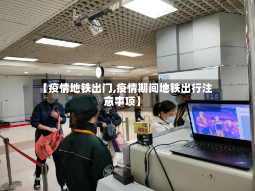 【疫情地铁出门,疫情期间地铁出行注意事项】