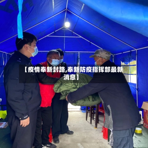 【疫情奉新封路,奉新防疫指挥部最新消息】