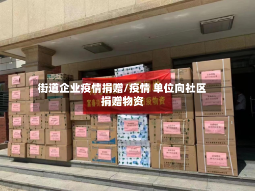 街道企业疫情捐赠/疫情 单位向社区捐赠物资-第2张图片