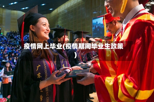 疫情网上毕业(疫情期间毕业生政策)