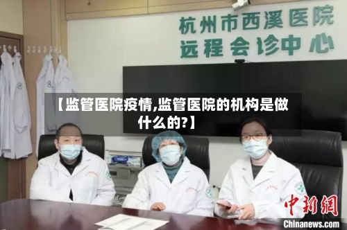 【监管医院疫情,监管医院的机构是做什么的?】