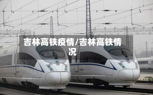 吉林高铁疫情/吉林高铁情况-第2张图片