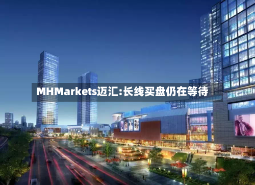 MHMarkets迈汇:长线买盘仍在等待