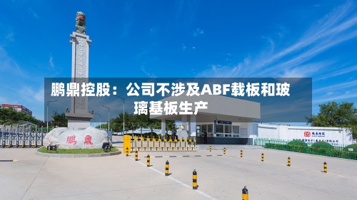 鹏鼎控股：公司不涉及ABF载板和玻璃基板生产