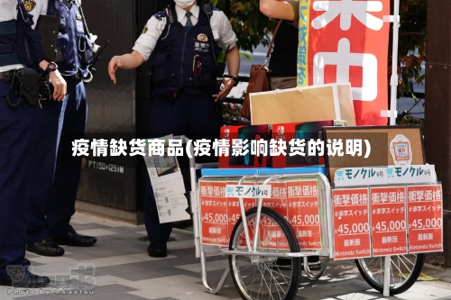 疫情缺货商品(疫情影响缺货的说明)