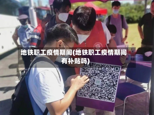 地铁职工疫情期间(地铁职工疫情期间有补贴吗)-第2张图片