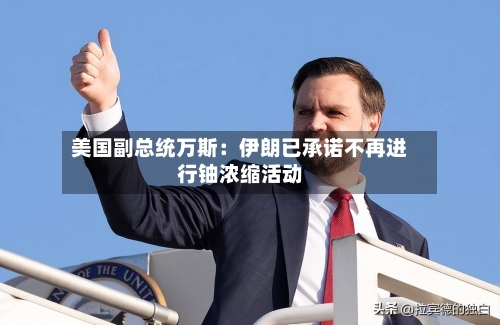 美国副总统万斯:伊朗已承诺不再进行铀浓缩活动-第2张图片