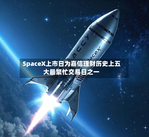 SpaceX上市日为嘉信理财历史上五大最繁忙交易日之一