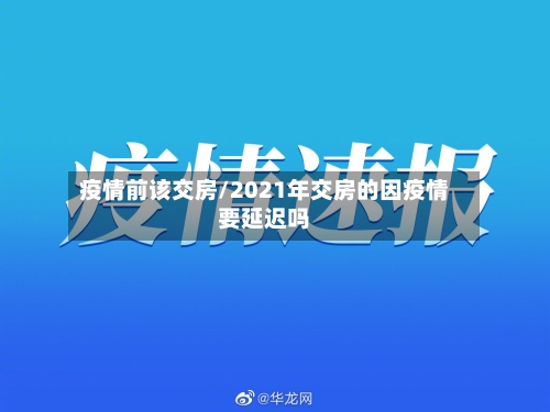 疫情前该交房/2021年交房的因疫情要延迟吗