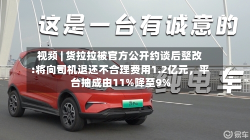 视频 | 货拉拉被官方公开约谈后整改:将向司机退还不合理费用1.2亿元，平台抽成由11%降至9%-第2张图片