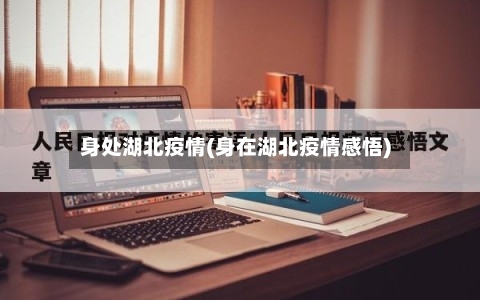 身处湖北疫情(身在湖北疫情感悟)