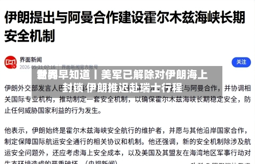 世界新闻早知道丨美军已解除对伊朗海上封锁 伊朗推迟赴瑞士行程