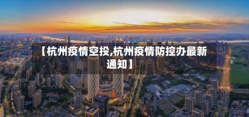 【杭州疫情空投,杭州疫情防控办最新通知】