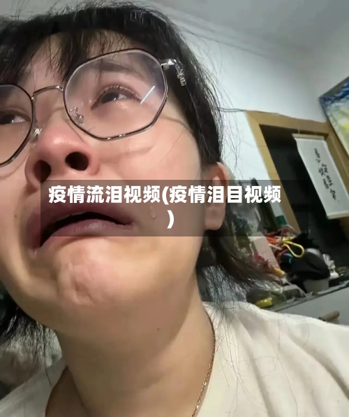 疫情流泪视频(疫情泪目视频)