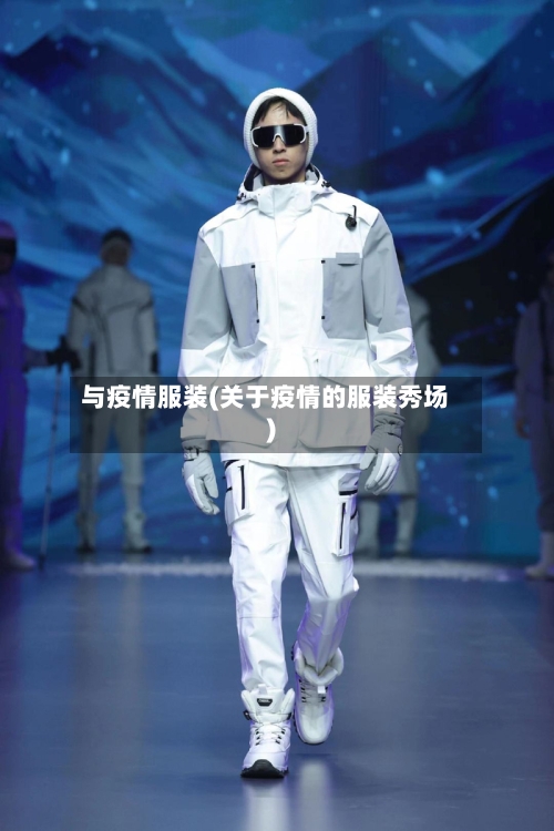 与疫情服装(关于疫情的服装秀场)-第2张图片