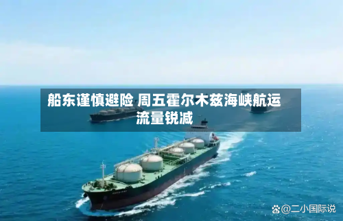 船东谨慎避险 周五霍尔木兹海峡航运流量锐减