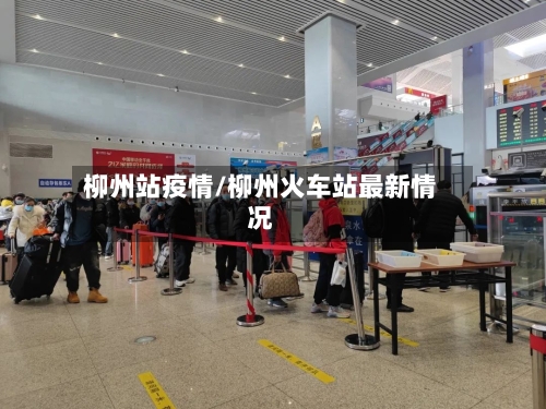 柳州站疫情/柳州火车站最新情况-第3张图片