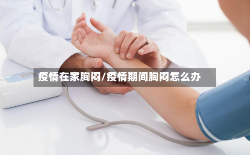 疫情在家胸闷/疫情期间胸闷怎么办-第2张图片