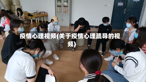 疫情心理视频(关于疫情心理疏导的视频)