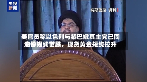 美官员称以色列与黎巴嫩真主党已同意停火，世界油价短线下跌	，现货黄金短线拉升-第2张图片