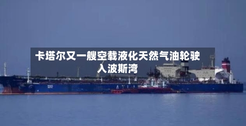 卡塔尔又一艘空载液化天然气油轮驶入波斯湾