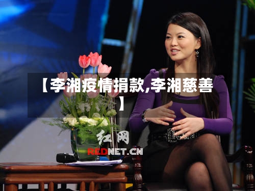 【李湘疫情捐款,李湘慈善】
