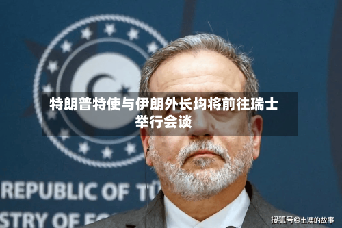 特朗普特使与伊朗外长均将前往瑞士举行会谈-第2张图片