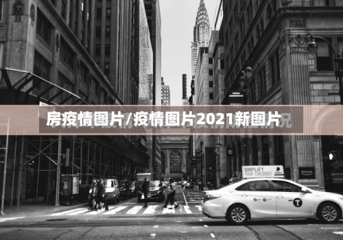房疫情图片/疫情图片2021新图片