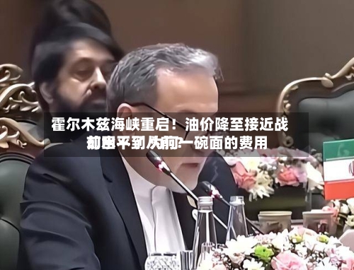 霍尔木兹海峡重启!油价降至接近战前水平了 为何一碗面的费用
却回不到从前?-第3张图片