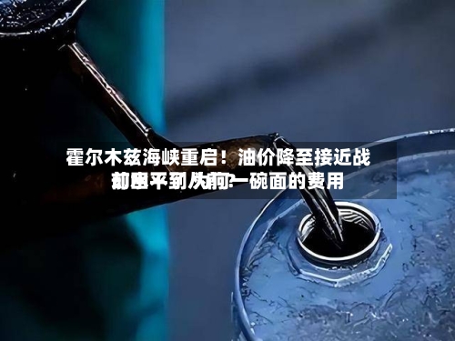 霍尔木兹海峡重启!油价降至接近战前水平了 为何一碗面的费用
却回不到从前?-第2张图片