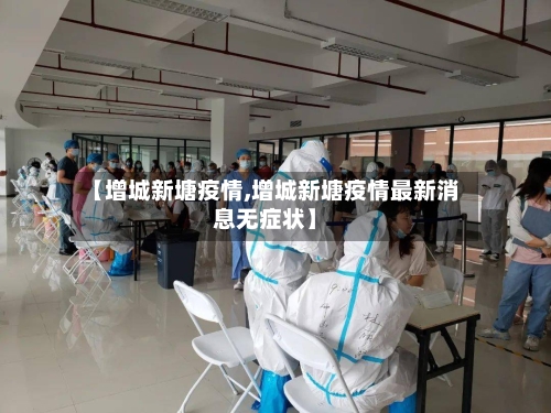 【增城新塘疫情,增城新塘疫情最新消息无症状】-第2张图片