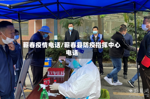 蕲春疫情电话/蕲春县防疫指挥中心电话-第3张图片