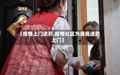 【疫情上门送药,疫情社区为居民送药上门】-第2张图片