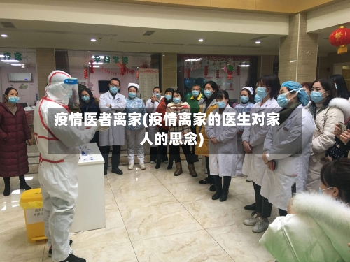 疫情医者离家(疫情离家的医生对家人的思念)