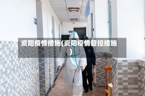资阳疫情措施(资阳疫情管控措施)-第3张图片