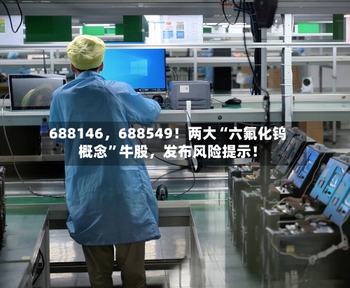 688146	，688549！两大“六氟化钨概念”牛股，发布风险提示！-第3张图片