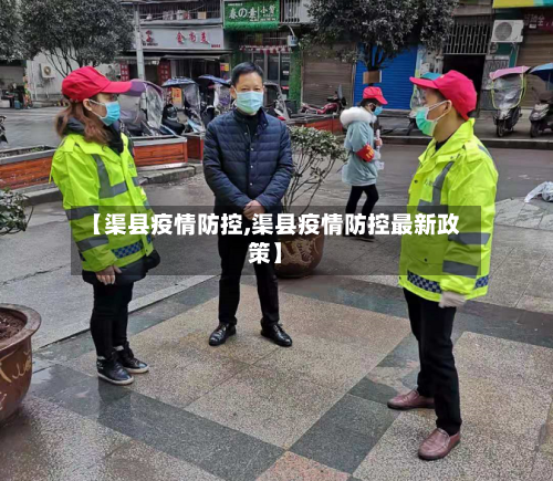 【渠县疫情防控,渠县疫情防控最新政策】