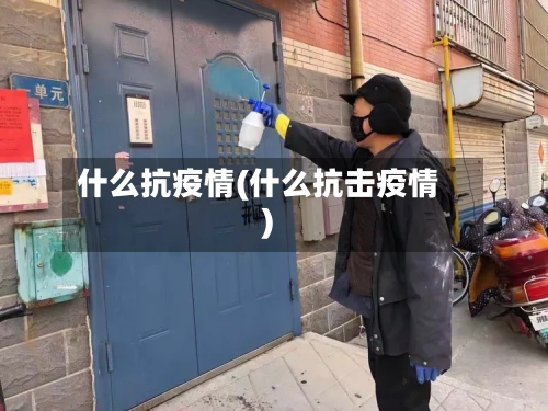 什么抗疫情(什么抗击疫情)