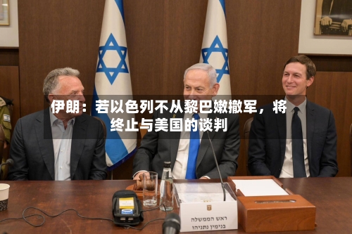 伊朗：若以色列不从黎巴嫩撤军	，将终止与美国的谈判-第2张图片
