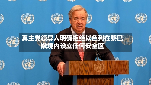 真主党领导人明确拒绝以色列在黎巴嫩境内设立任何安全区-第2张图片