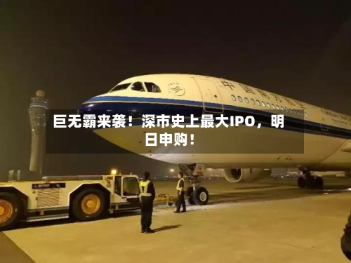 巨无霸来袭！深市史上最大IPO	，明日申购！-第3张图片