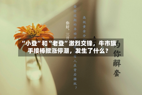 “小登”和“老登	”激烈交锋，牛市旗手接棒掀涨停潮	，发生了什么？-第3张图片