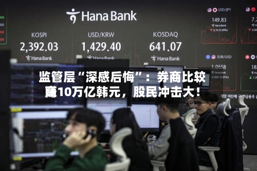 监管层“深感后悔”：券商比较高赚10万亿韩元，股民冲击大！-第3张图片