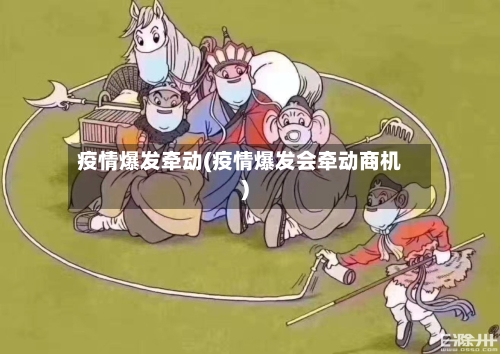 疫情爆发牵动(疫情爆发会牵动商机)