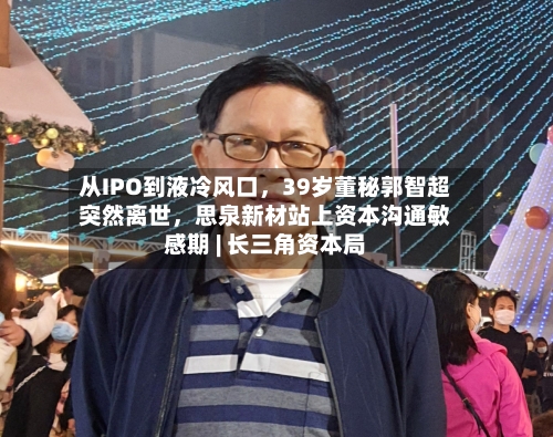 从IPO到液冷风口，39岁董秘郭智超突然离世，思泉新材站上资本沟通敏感期 | 长三角资本局-第2张图片