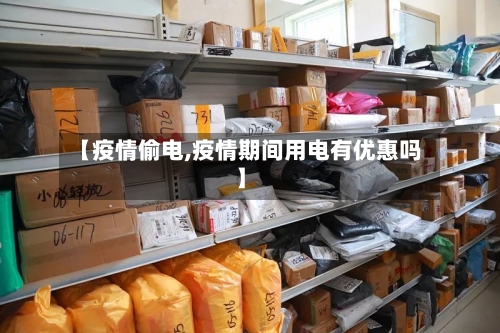 【疫情偷电,疫情期间用电有优惠吗】-第2张图片