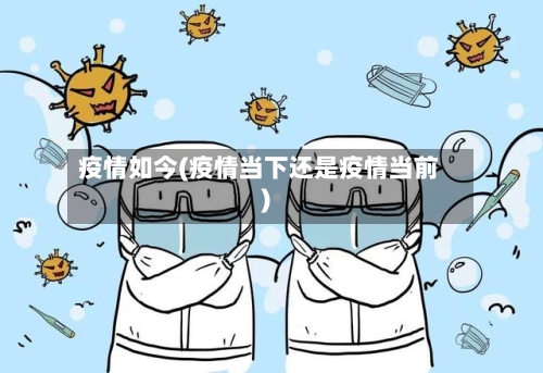 疫情如今(疫情当下还是疫情当前)