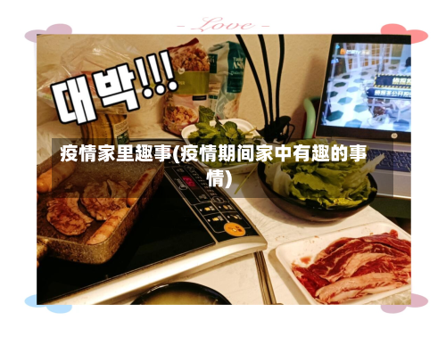 疫情家里趣事(疫情期间家中有趣的事情)